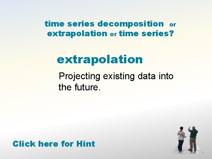 time series decomposition or extrapolation or time series? extrapolation Projecting existing data into the