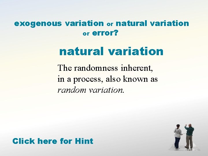 exogenous variation or natural variation or error? natural variation The randomness inherent, in a