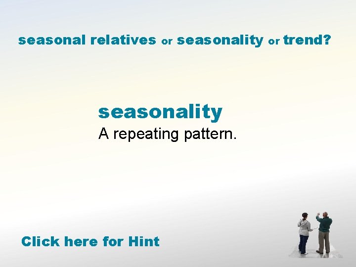 seasonal relatives or seasonality A repeating pattern. Click here for Hint or trend? 