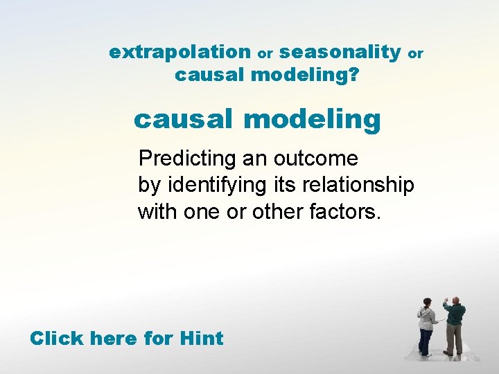 extrapolation or seasonality causal modeling? or causal modeling Predicting an outcome by identifying its