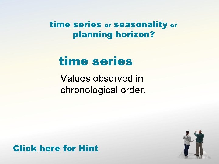 time series or seasonality planning horizon? time series Values observed in chronological order. Click