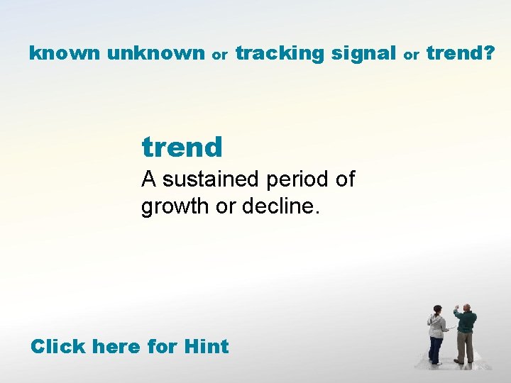 known unknown or tracking signal trend A sustained period of growth or decline. Click