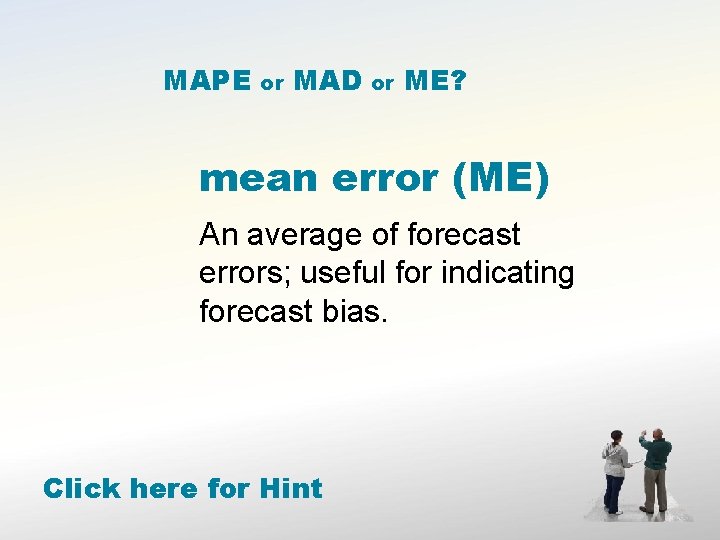 MAPE or MAD or ME? mean error (ME) An average of forecast errors; useful