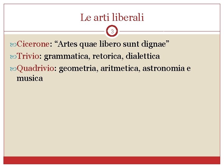 Le arti liberali 3 Cicerone: “Artes quae libero sunt dignae” Trivio: grammatica, retorica, dialettica