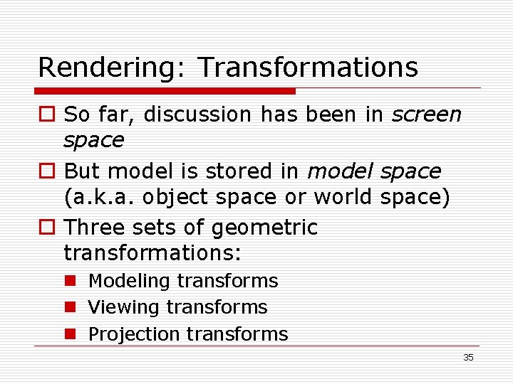 Rendering: Transformations o So far, discussion has been in screen space o But model