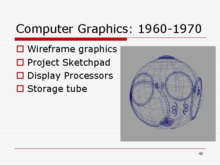 Computer Graphics: 1960 -1970 o o Wireframe graphics Project Sketchpad Display Processors Storage tube