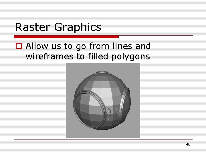 Raster Graphics o Allow us to go from lines and wireframes to filled polygons