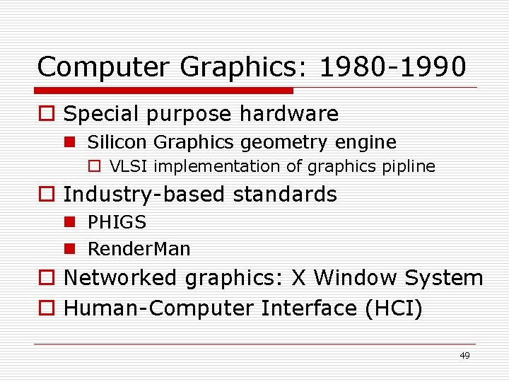 Computer Graphics: 1980 -1990 o Special purpose hardware n Silicon Graphics geometry engine o