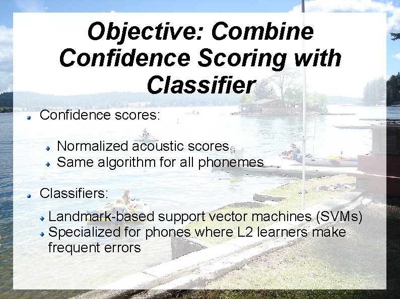 Objective: Combine Confidence Scoring with Classifier Confidence scores: Normalized acoustic scores Same algorithm for