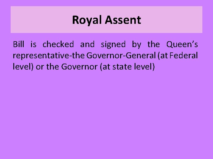 Royal Assent Bill is checked and signed by the Queen’s representative-the Governor-General (at Federal