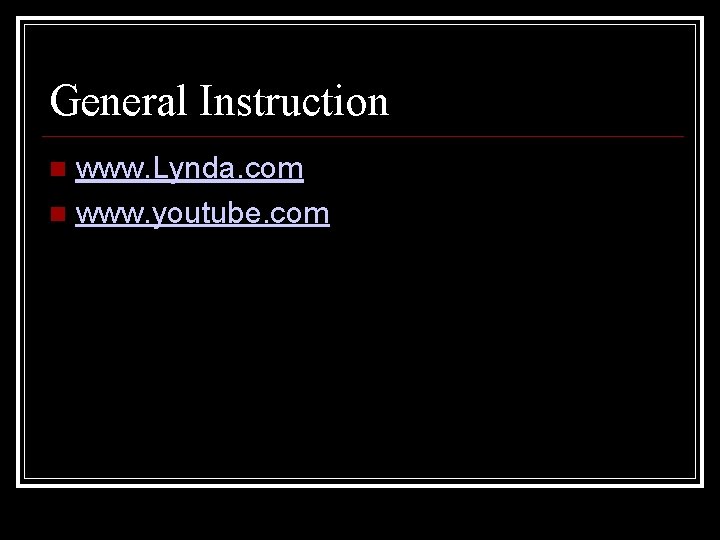 General Instruction www. Lynda. com www. youtube. com 