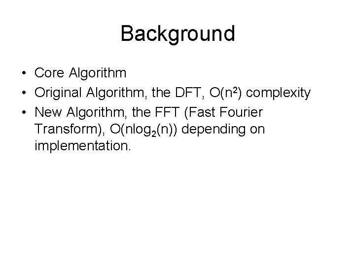 Background • Core Algorithm • Original Algorithm, the DFT, O(n 2) complexity • New Background • Core Algorithm • Original Algorithm, the DFT, O(n 2) complexity • New