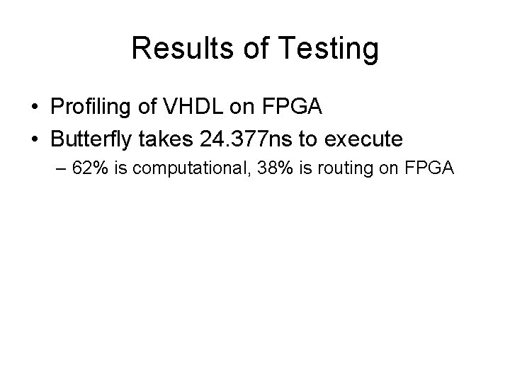 Results of Testing • Profiling of VHDL on FPGA • Butterfly takes 24. 377 Results of Testing • Profiling of VHDL on FPGA • Butterfly takes 24. 377
