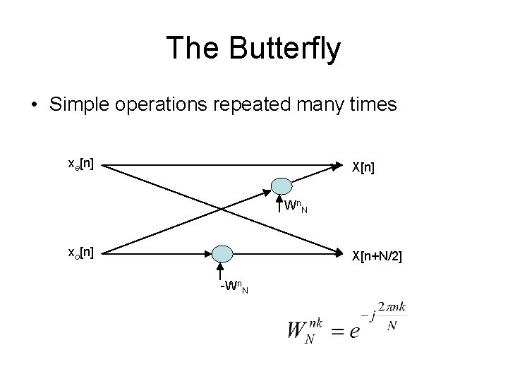 The Butterfly • Simple operations repeated many times xe[n] X[n] Wn. N xo[n] X[n+N/2]