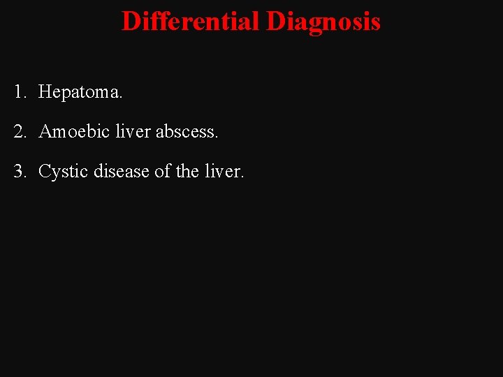 Differential Diagnosis 1. Hepatoma. 2. Amoebic liver abscess. 3. Cystic disease of the liver.