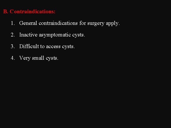 B. Contraindications: 1. General contraindications for surgery apply. 2. Inactive asymptomatic cysts. 3. Difficult