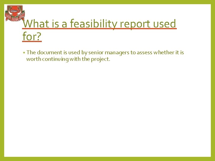 What is a feasibility report used for? • The document is used by senior