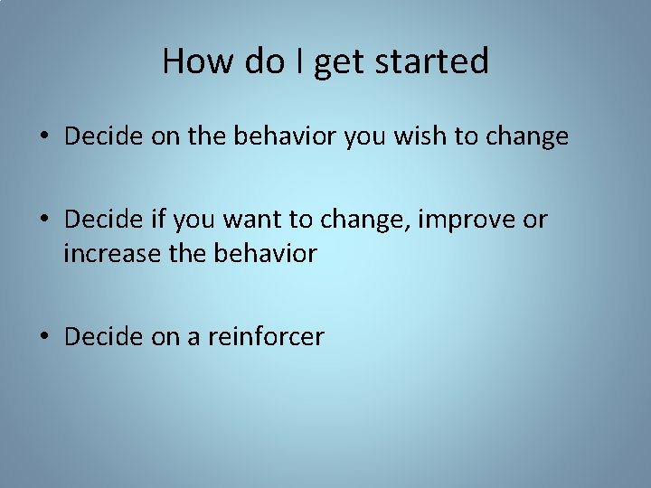 How do I get started • Decide on the behavior you wish to change