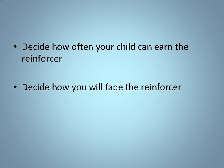  • Decide how often your child can earn the reinforcer • Decide how