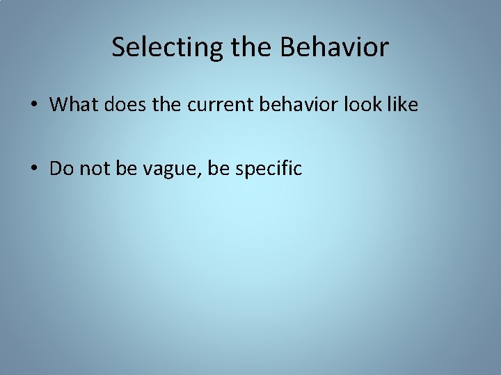 Selecting the Behavior • What does the current behavior look like • Do not
