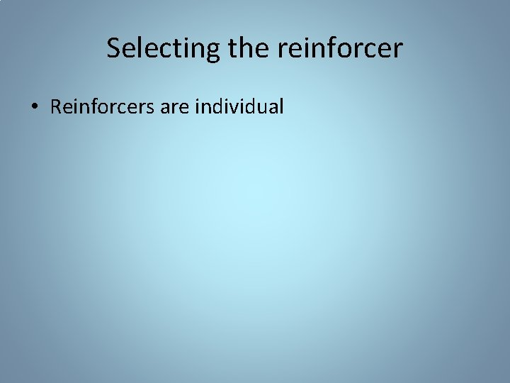 Selecting the reinforcer • Reinforcers are individual 