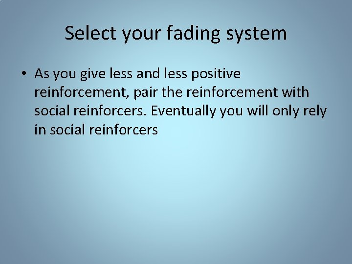 Select your fading system • As you give less and less positive reinforcement, pair