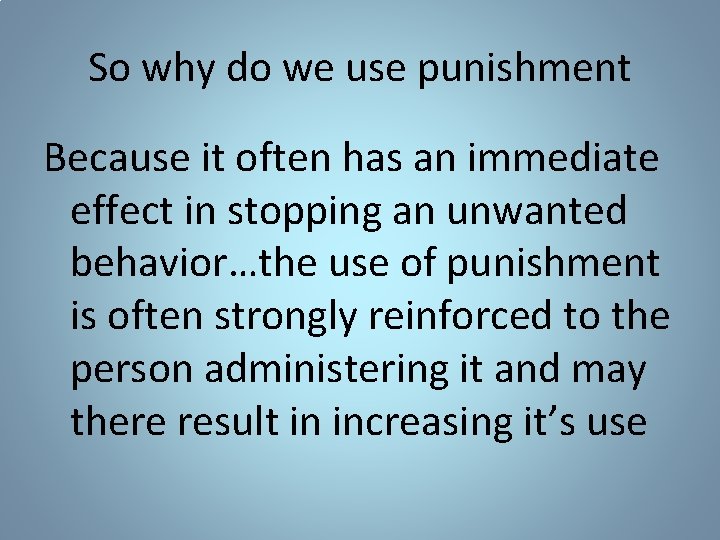So why do we use punishment Because it often has an immediate effect in
