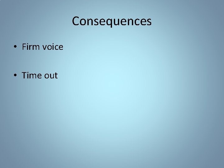 Consequences • Firm voice • Time out 