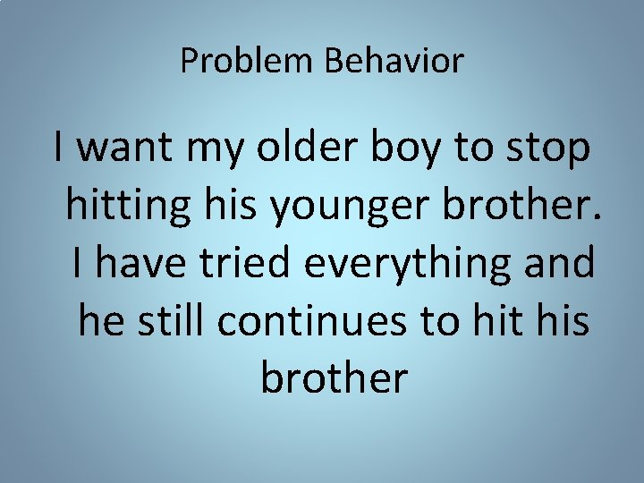 Problem Behavior I want my older boy to stop hitting his younger brother. I