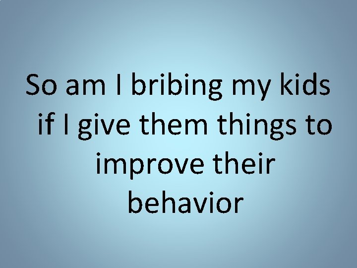 So am I bribing my kids if I give them things to improve their