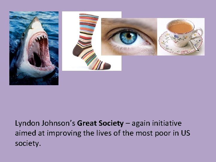 Lyndon Johnson’s Great Society – again initiative aimed at improving the lives of the