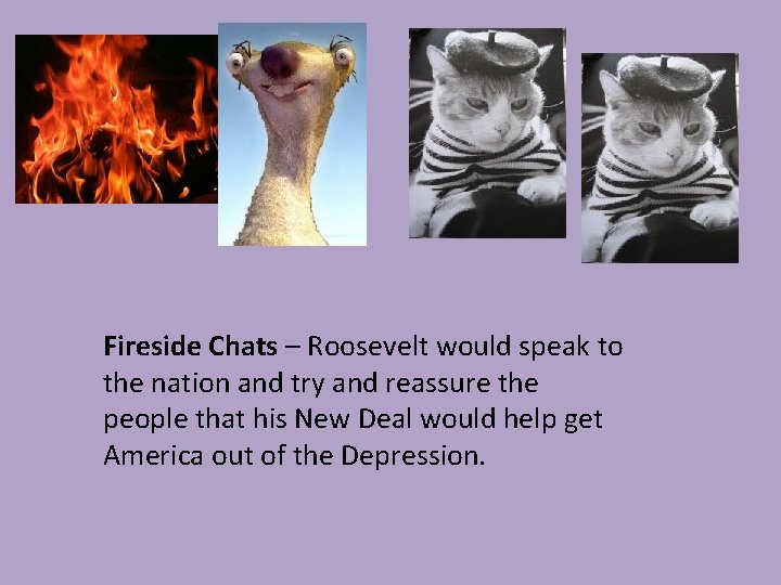 Fireside Chats – Roosevelt would speak to the nation and try and reassure the