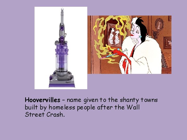 Hoovervilles – name given to the shanty towns built by homeless people after the