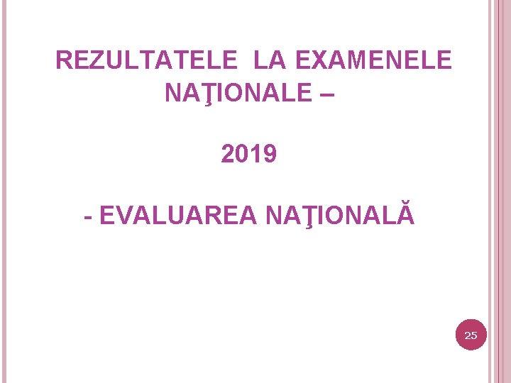 REZULTATELE LA EXAMENELE NAŢIONALE – 2019 - EVALUAREA NAŢIONALĂ 25 