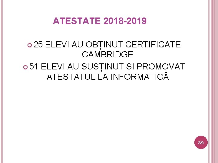 ATESTATE 2018 -2019 25 ELEVI AU OBȚINUT CERTIFICATE CAMBRIDGE 51 ELEVI AU SUSȚINUT ȘI