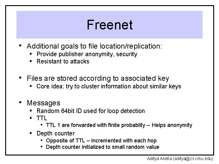 Freenet • Additional goals to file location/replication: • Provide publisher anonymity, security • Resistant
