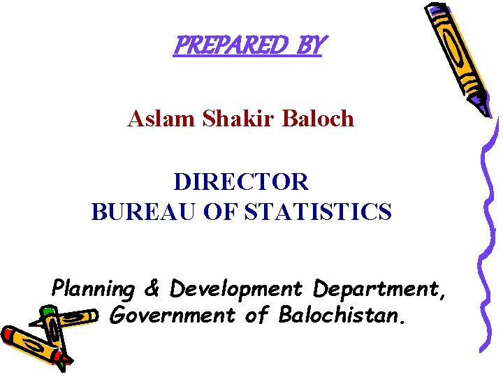PREPARED BY Aslam Shakir Baloch DIRECTOR BUREAU OF STATISTICS Planning & Development Department, Government
