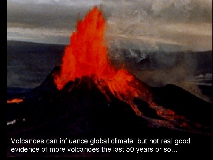 Volcanoes can influence global climate, but not real good evidence of more volcanoes the