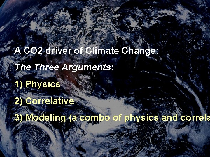 A CO 2 driver of Climate Change: The Three Arguments: 1) Physics 2) Correlative