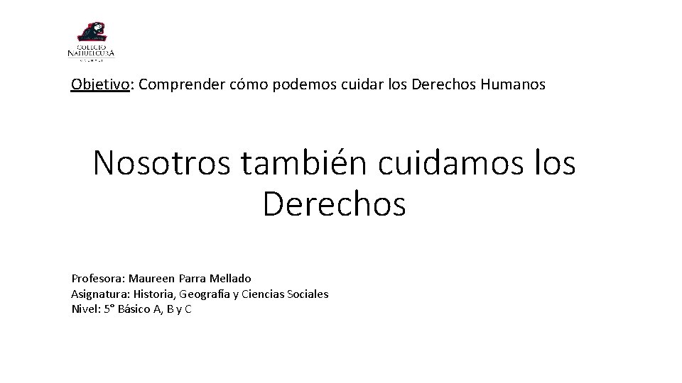 Objetivo: Comprender cómo podemos cuidar los Derechos Humanos Nosotros también cuidamos los Derechos Profesora: