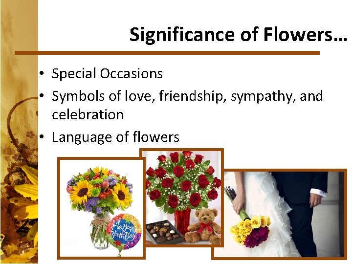 Significance of Flowers… • Special Occasions • Symbols of love, friendship, sympathy, and celebration