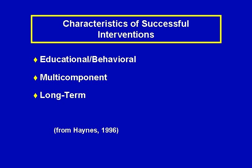 Characteristics of Successful Interventions t Educational/Behavioral t Multicomponent t Long-Term (from Haynes, 1996) 