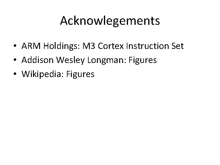 Acknowlegements • ARM Holdings: M 3 Cortex Instruction Set • Addison Wesley Longman: Figures