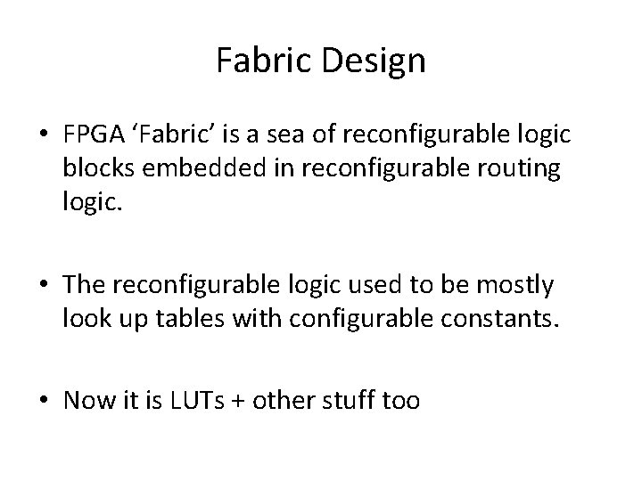 Fabric Design • FPGA ‘Fabric’ is a sea of reconfigurable logic blocks embedded in