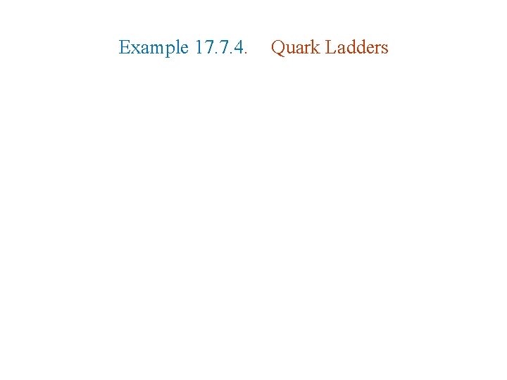 Example 17. 7. 4. Quark Ladders Example 17. 7. 4. Quark Ladders