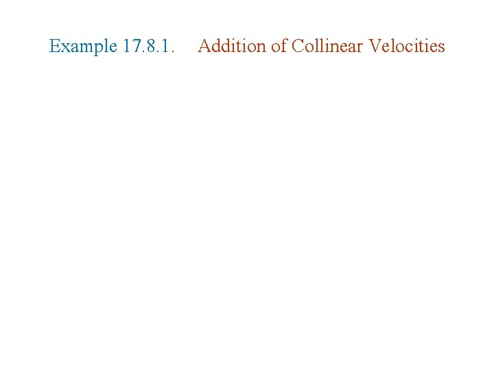 Example 17. 8. 1. Addition of Collinear Velocities Example 17. 8. 1. Addition of Collinear Velocities