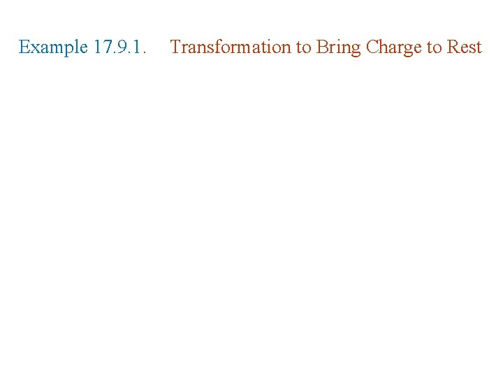 Example 17. 9. 1. Transformation to Bring Charge to Rest Example 17. 9. 1. Transformation to Bring Charge to Rest