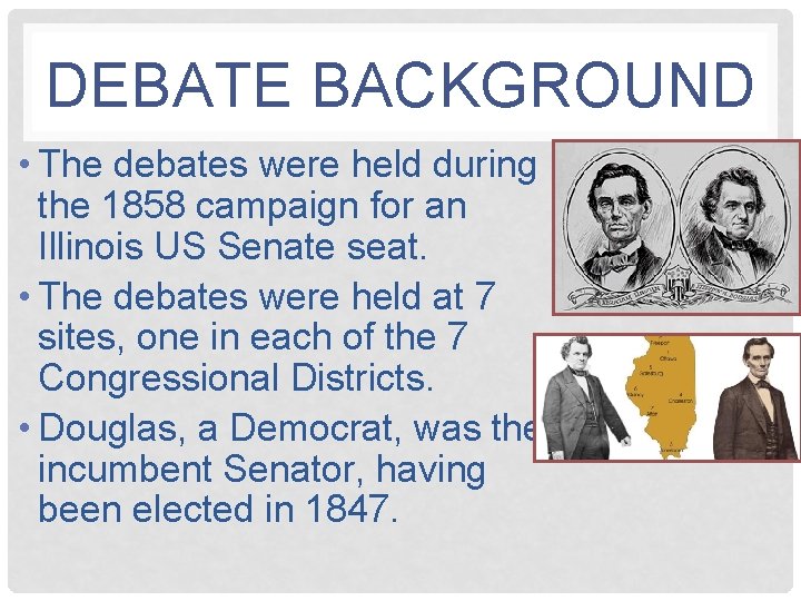 DEBATE BACKGROUND • The debates were held during the 1858 campaign for an Illinois