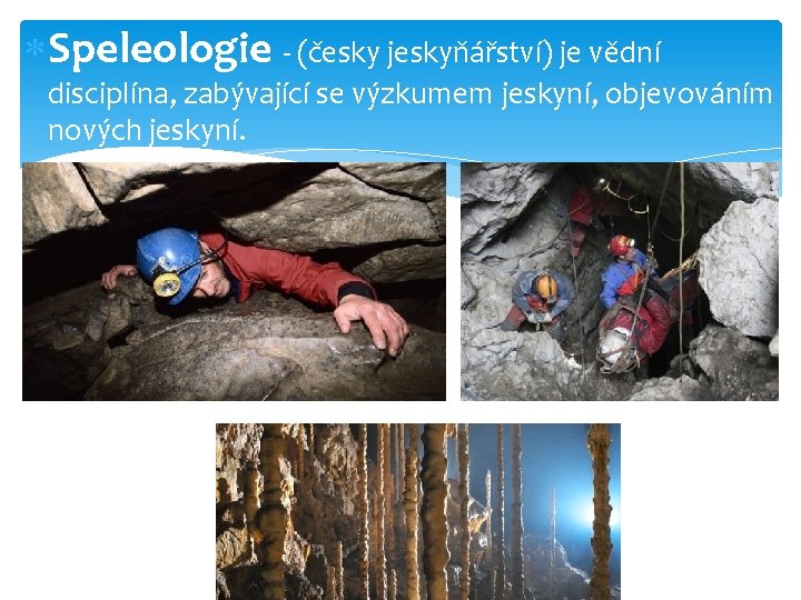  Speleologie - (česky jeskyňářství) je vědní disciplína, zabývající se výzkumem jeskyní, objevováním nových