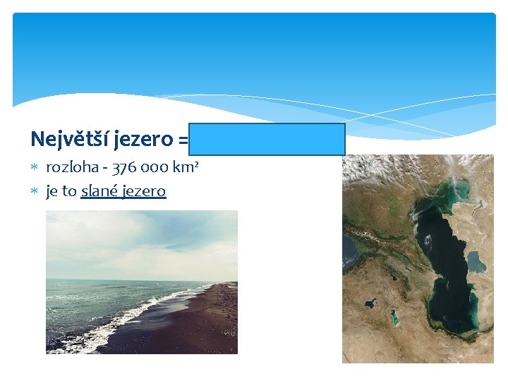 Největší jezero = Kaspické moře rozloha - 376 000 km² je to slané jezero